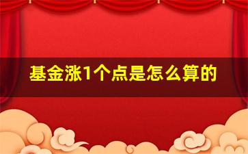 基金涨1个点是怎么算的