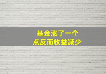 基金涨了一个点反而收益减少