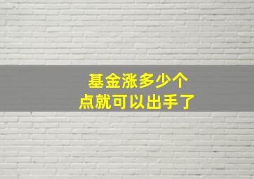 基金涨多少个点就可以出手了