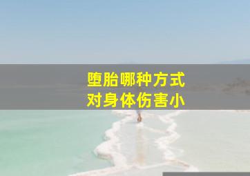 堕胎哪种方式对身体伤害小