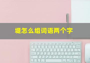 堤怎么组词语两个字