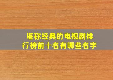 堪称经典的电视剧排行榜前十名有哪些名字