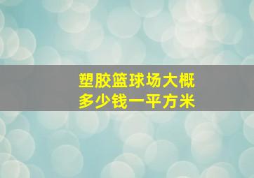 塑胶篮球场大概多少钱一平方米