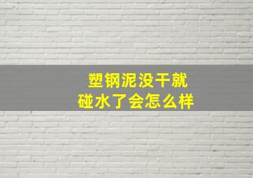 塑钢泥没干就碰水了会怎么样