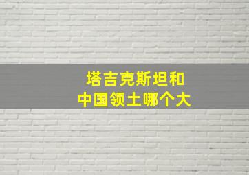 塔吉克斯坦和中国领土哪个大