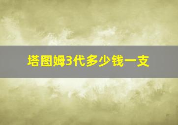 塔图姆3代多少钱一支