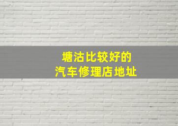 塘沽比较好的汽车修理店地址