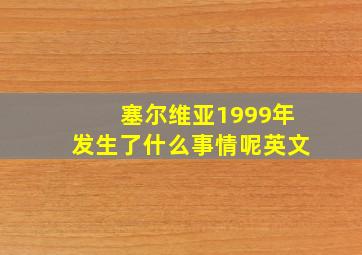 塞尔维亚1999年发生了什么事情呢英文