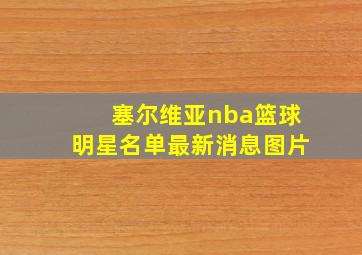 塞尔维亚nba篮球明星名单最新消息图片