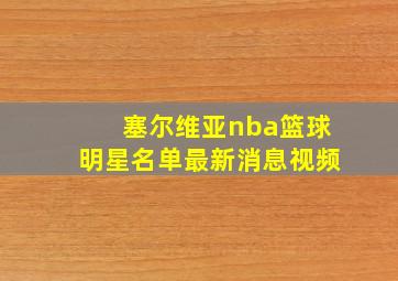 塞尔维亚nba篮球明星名单最新消息视频