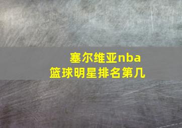 塞尔维亚nba篮球明星排名第几