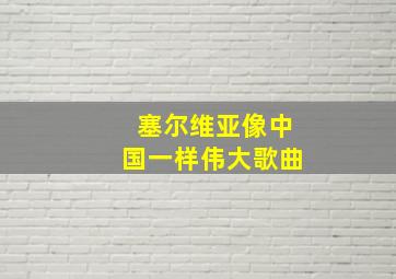 塞尔维亚像中国一样伟大歌曲