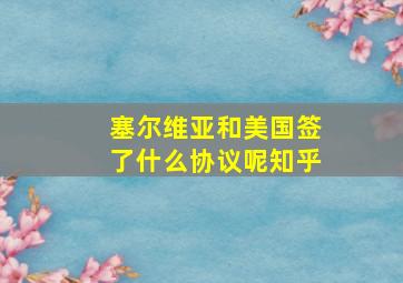 塞尔维亚和美国签了什么协议呢知乎