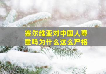 塞尔维亚对中国人尊重吗为什么这么严格