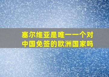 塞尔维亚是唯一一个对中国免签的欧洲国家吗