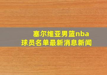 塞尔维亚男篮nba球员名单最新消息新闻