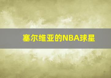 塞尔维亚的NBA球星