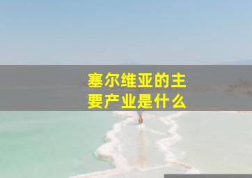 塞尔维亚的主要产业是什么