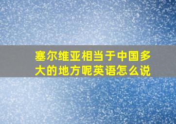 塞尔维亚相当于中国多大的地方呢英语怎么说