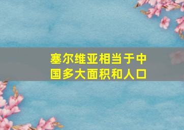 塞尔维亚相当于中国多大面积和人口