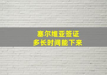 塞尔维亚签证多长时间能下来