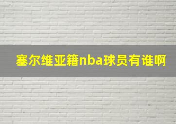 塞尔维亚籍nba球员有谁啊