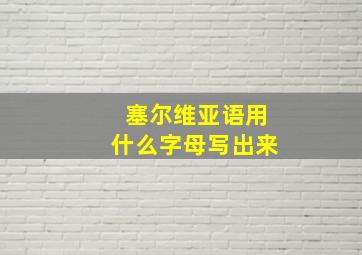 塞尔维亚语用什么字母写出来