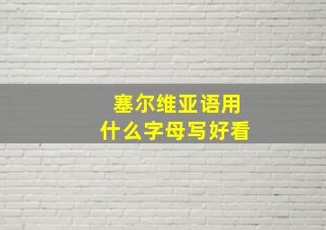 塞尔维亚语用什么字母写好看