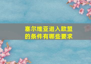 塞尔维亚进入欧盟的条件有哪些要求