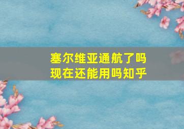 塞尔维亚通航了吗现在还能用吗知乎