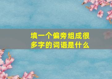 填一个偏旁组成很多字的词语是什么