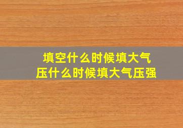 填空什么时候填大气压什么时候填大气压强