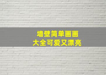 墙壁简单画画大全可爱又漂亮