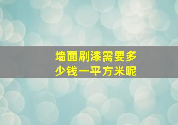 墙面刷漆需要多少钱一平方米呢