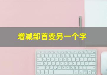 增减部首变另一个字