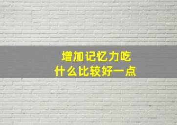 增加记忆力吃什么比较好一点