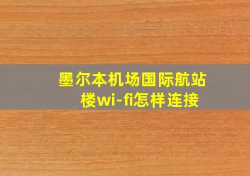 墨尔本机场国际航站楼wi-fi怎样连接