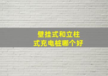 壁挂式和立柱式充电桩哪个好