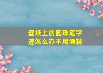 壁纸上的圆珠笔字迹怎么办不用酒精