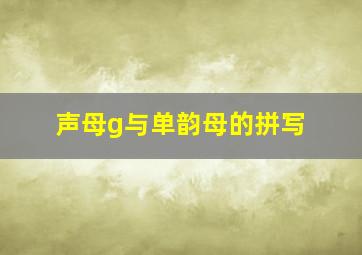 声母g与单韵母的拼写