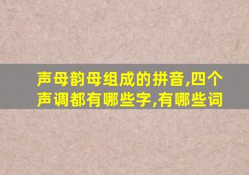 声母韵母组成的拼音,四个声调都有哪些字,有哪些词