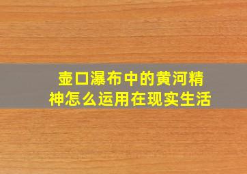 壶口瀑布中的黄河精神怎么运用在现实生活