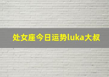 处女座今日运势luka大叔