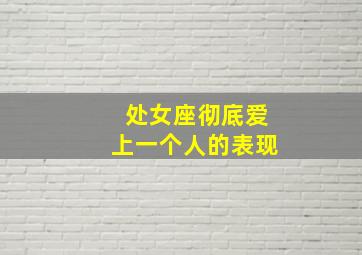 处女座彻底爱上一个人的表现