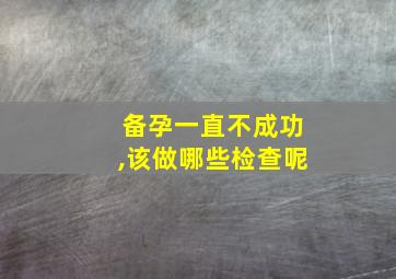 备孕一直不成功,该做哪些检查呢