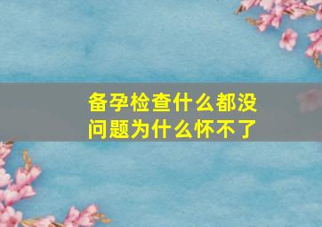 备孕检查什么都没问题为什么怀不了