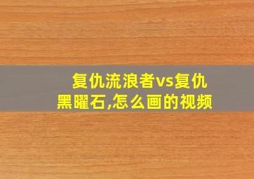 复仇流浪者vs复仇黑曜石,怎么画的视频