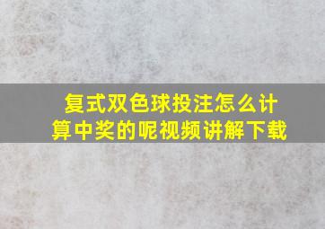 复式双色球投注怎么计算中奖的呢视频讲解下载