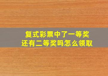 复式彩票中了一等奖还有二等奖吗怎么领取