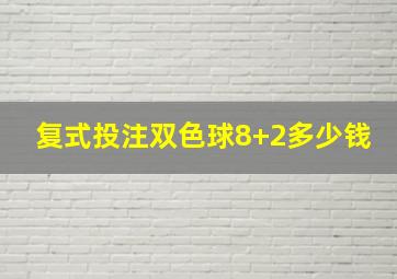 复式投注双色球8+2多少钱